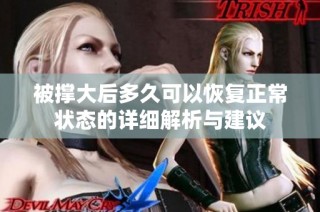 被撑大后多久可以恢复正常状态的详细解析与建议
