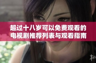 超过十八岁可以免费观看的电视剧推荐列表与观看指南