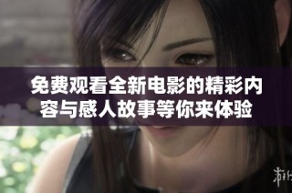 免费观看全新电影的精彩内容与感人故事等你来体验
