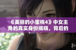 《美丽的小蜜桃4》中女主角的真实身份揭晓，背后的故事让人动容
