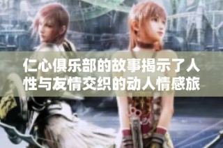 仁心俱乐部的故事揭示了人性与友情交织的动人情感旅程