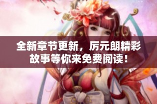 全新章节更新，厉元朗精彩故事等你来免费阅读！