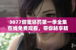 3077甜蜜惩罚第一季全集在线免费观看，带你畅享精彩动漫之旅