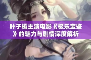 叶子楣主演电影《极乐宝鉴》的魅力与剧情深度解析