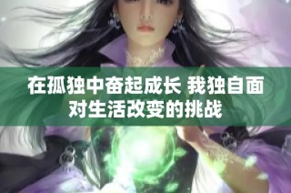 在孤独中奋起成长 我独自面对生活改变的挑战