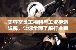 美容室员工福利与工资待遇详解，让你全面了解行业现状