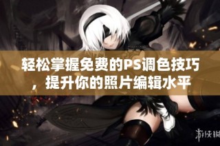 轻松掌握免费的PS调色技巧，提升你的照片编辑水平