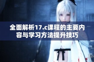 全面解析17.c课程的主要内容与学习方法提升技巧