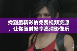 找到最精彩的免费视频资源，让你随时畅享高清影像乐趣