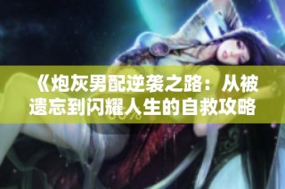 《炮灰男配逆袭之路：从被遗忘到闪耀人生的自救攻略》