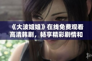 《大波姐姐》在线免费观看高清韩剧，畅享精彩剧情和动人故事
