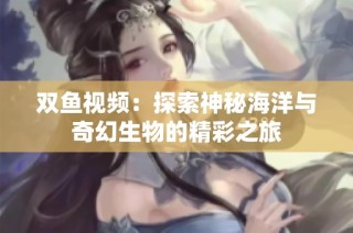 双鱼视频：探索神秘海洋与奇幻生物的精彩之旅
