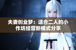 夫妻创业梦：适合二人的小作坊经营新模式分享