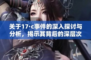 关于17·c事件的深入探讨与分析，揭示其背后的深层次原因