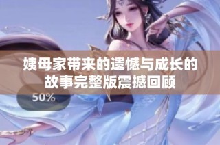 姨母家带来的遗憾与成长的故事完整版震撼回顾