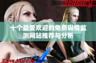 十个最受欢迎的免费舆情监测网站推荐与分析