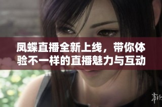 凤蝶直播全新上线，带你体验不一样的直播魅力与互动乐趣