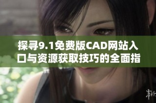 探寻9.1免费版CAD网站入口与资源获取技巧的全面指南