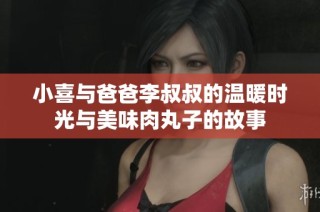 小喜与爸爸李叔叔的温暖时光与美味肉丸子的故事