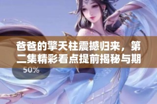 爸爸的擎天柱震撼归来，第二集精彩看点提前揭秘与期待分析