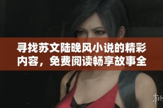 寻找苏文陆晚风小说的精彩内容，免费阅读畅享故事全貌