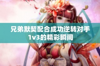 兄弟默契配合成功逆转对手1v3的精彩瞬间