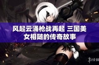 风起云涌枪战再起 三国美女相随的传奇故事