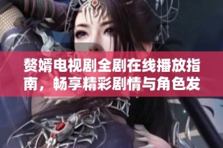 赘婿电视剧全剧在线播放指南，畅享精彩剧情与角色发展