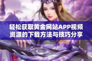 轻松获取黄金网站APP视频资源的下载方法与技巧分享