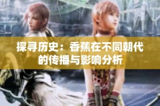 探寻历史：香蕉在不同朝代的传播与影响分析