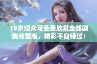19岁观众可免费欣赏全部剧集完整版，精彩不容错过！