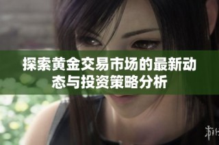 探索黄金交易市场的最新动态与投资策略分析