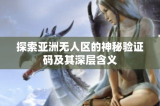 探索亚洲无人区的神秘验证码及其深层含义
