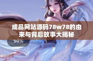 成品网站源码78w78的由来与背后故事大揭秘