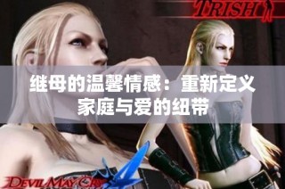 继母的温馨情感：重新定义家庭与爱的纽带