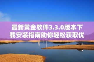 最新黄金软件3.3.0版本下载安装指南助你轻松获取优质资源