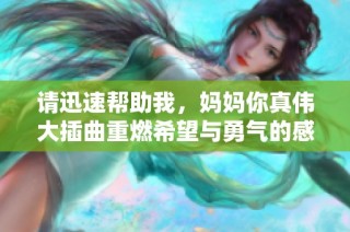 请迅速帮助我，妈妈你真伟大插曲重燃希望与勇气的感人故事