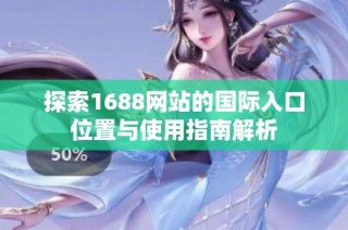 探索1688网站的国际入口位置与使用指南解析