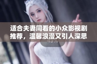 适合夫妻同看的小众影视剧推荐，温馨浪漫又引人深思