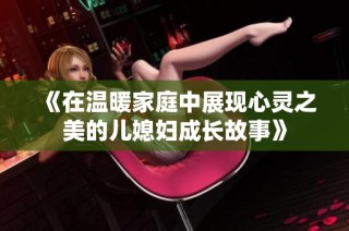 《在温暖家庭中展现心灵之美的儿媳妇成长故事》