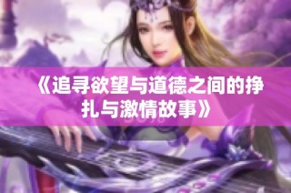 《追寻欲望与道德之间的挣扎与激情故事》