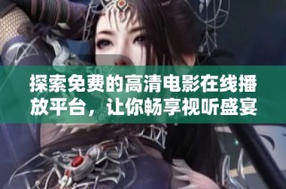 探索免费的高清电影在线播放平台，让你畅享视听盛宴