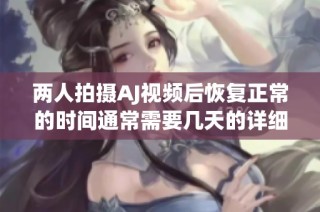 两人拍摄AJ视频后恢复正常的时间通常需要几天的详细解析