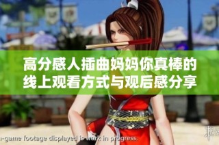 高分感人插曲妈妈你真棒的线上观看方式与观后感分享