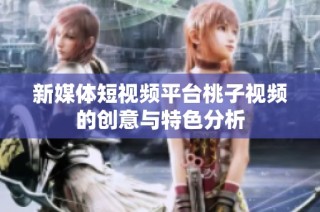 新媒体短视频平台桃子视频的创意与特色分析
