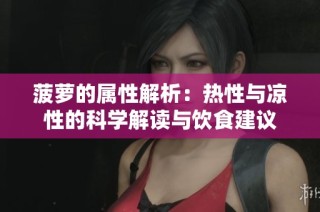 菠萝的属性解析：热性与凉性的科学解读与饮食建议