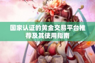 国家认证的黄金交易平台推荐及其使用指南