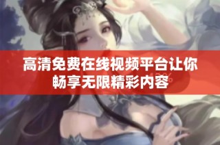 高清免费在线视频平台让你畅享无限精彩内容