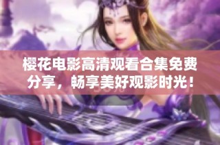 樱花电影高清观看合集免费分享，畅享美好观影时光！