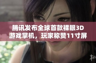 腾讯发布全球首款裸眼3D游戏掌机，玩家称赞11寸屏幕适合举杠铃